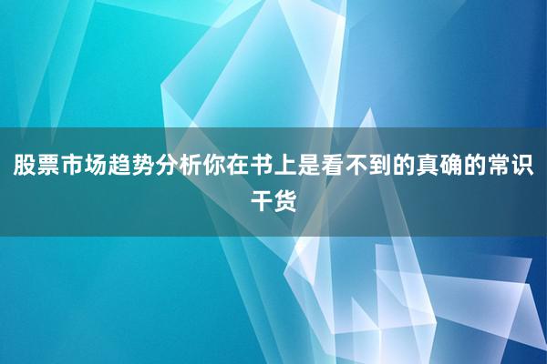 股票市场趋势分析你在书上是看不到的真确的常识干货