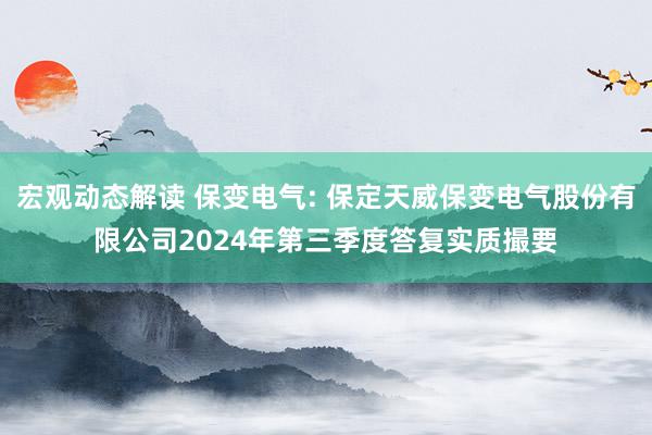 宏观动态解读 保变电气: 保定天威保变电气股份有限公司2024年第三季度答复实质撮要