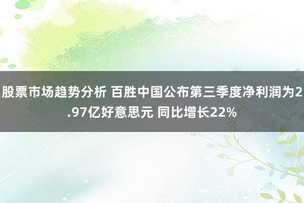 股票市场趋势分析 百胜中国公布第三季度净利润为2.97亿好意思元 同比增长22%