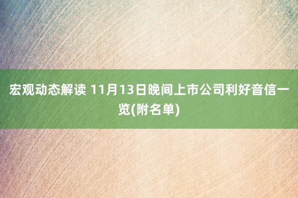 宏观动态解读 11月13日晚间上市公司利好音信一览(附名单)