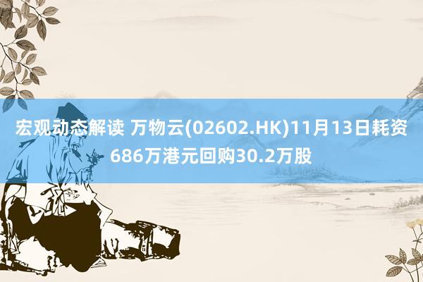 宏观动态解读 万物云(02602.HK)11月13日耗资686万港元回购30.2万股