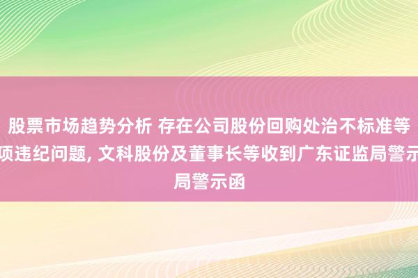 股票市场趋势分析 存在公司股份回购处治不标准等多项违纪问题, 文科股份及董事长等收到广东证监局警示函