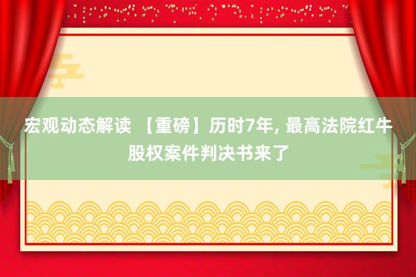 宏观动态解读 【重磅】历时7年, 最高法院红牛股权案件判决书来了