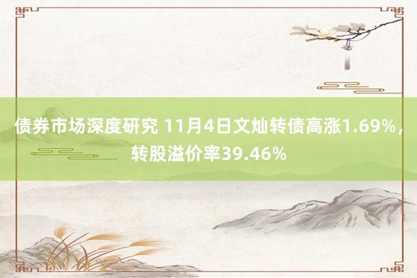 债券市场深度研究 11月4日文灿转债高涨1.69%，转股溢价率39.46%