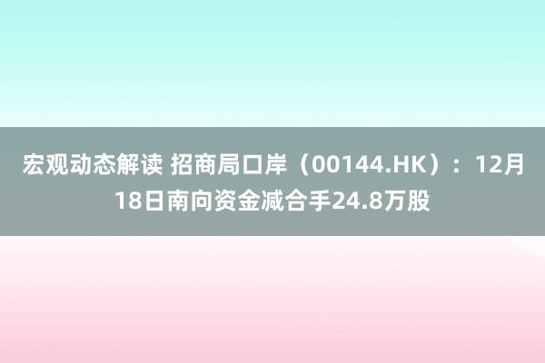 宏观动态解读 招商局口岸（00144.HK）：12月18日南向资金减合手24.8万股