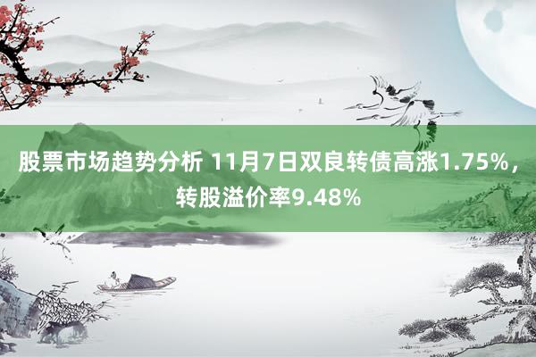 股票市场趋势分析 11月7日双良转债高涨1.75%，转股溢价率9.48%