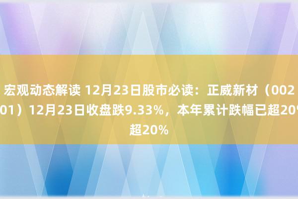 宏观动态解读 12月23日股市必读：正威新材（002201）12月23日收盘跌9.33%，本年累计跌幅已超20%