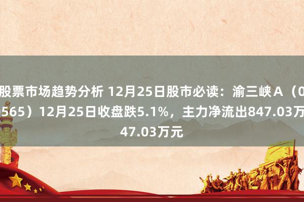 股票市场趋势分析 12月25日股市必读：渝三峡Ａ（000565）12月25日收盘跌5.1%，主力净流出847.03万元