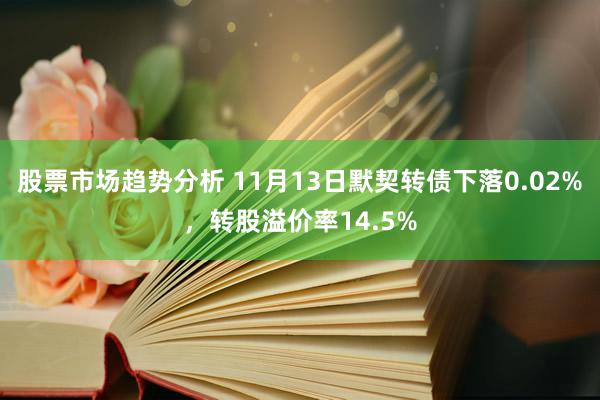 股票市场趋势分析 11月13日默契转债下落0.02%，转股溢价率14.5%