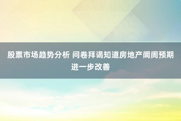 股票市场趋势分析 问卷拜谒知道房地产阛阓预期进一步改善