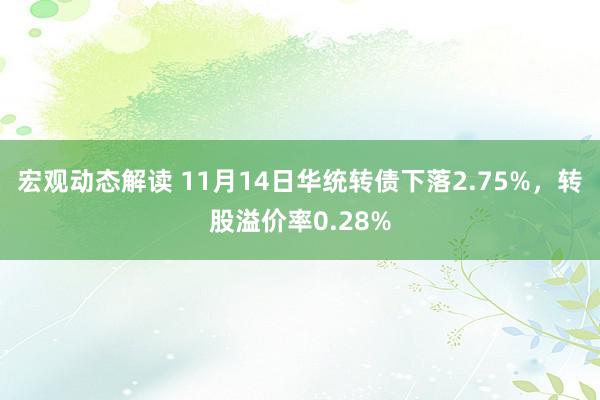 宏观动态解读 11月14日华统转债下落2.75%，转股溢价率0.28%