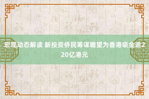 宏观动态解读 新投资侨民筹谋瞻望为香港吸金逾220亿港元