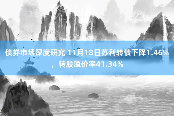 债券市场深度研究 11月18日苏利转债下降1.46%，转股溢价率41.34%