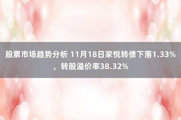 股票市场趋势分析 11月18日家悦转债下落1.33%，转股溢价率38.32%