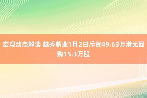 宏观动态解读 越秀就业1月2日斥资49.63万港元回购15.3万股