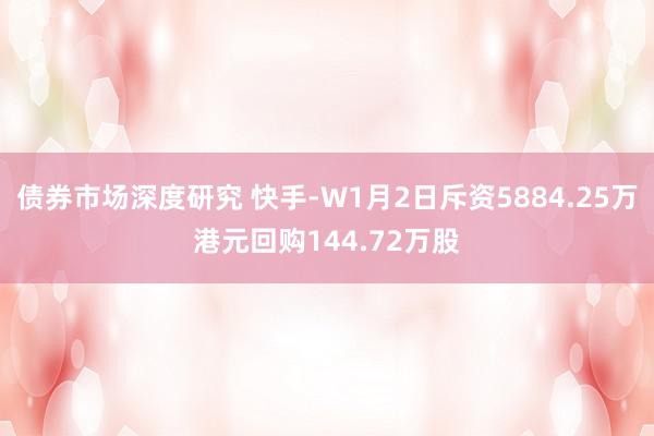 债券市场深度研究 快手-W1月2日斥资5884.25万港元回购144.72万股