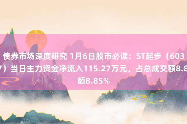 债券市场深度研究 1月6日股市必读：ST起步（603557）当日主力资金净流入115.27万元，占总成交额8.85%