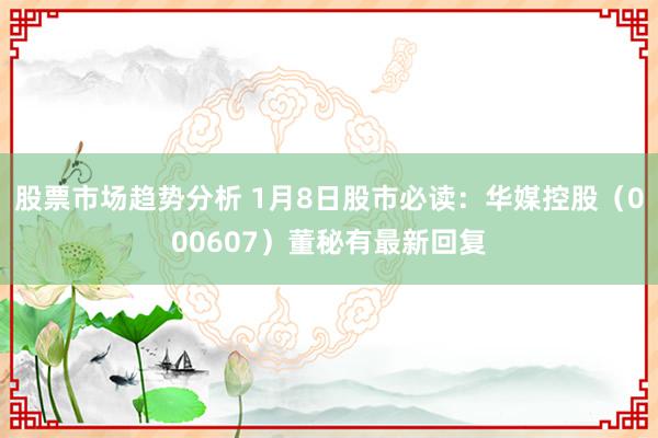 股票市场趋势分析 1月8日股市必读：华媒控股（000607）董秘有最新回复