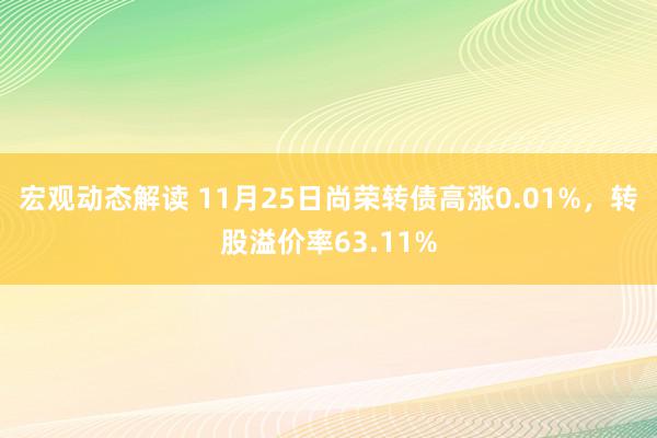 宏观动态解读 11月25日尚荣转债高涨0.01%，转股溢价率63.11%