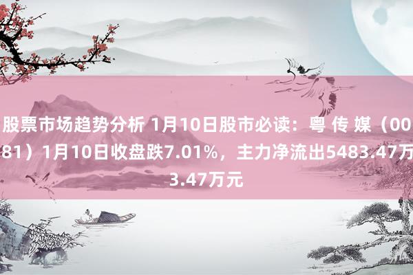 股票市场趋势分析 1月10日股市必读：粤 传 媒（002181）1月10日收盘跌7.01%，主力净流出5483.47万元