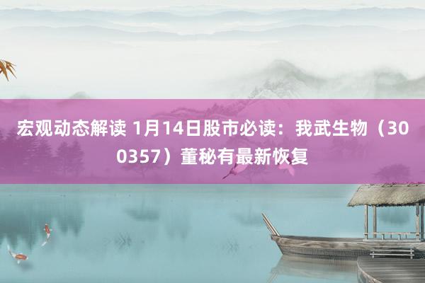 宏观动态解读 1月14日股市必读：我武生物（300357）董秘有最新恢复