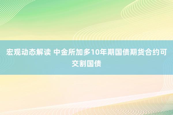 宏观动态解读 中金所加多10年期国债期货合约可交割国债