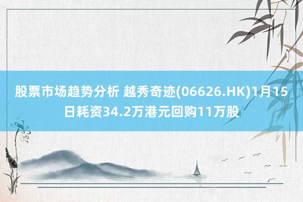 股票市场趋势分析 越秀奇迹(06626.HK)1月15日耗资34.2万港元回购11万股