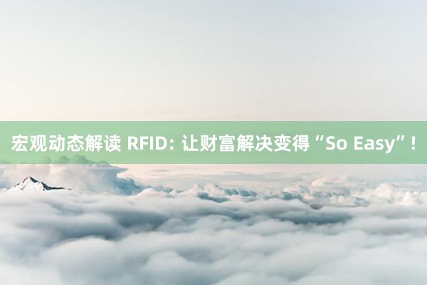 宏观动态解读 RFID: 让财富解决变得“So Easy”!