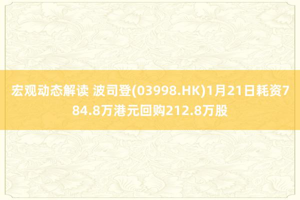 宏观动态解读 波司登(03998.HK)1月21日耗资784.8万港元回购212.8万股