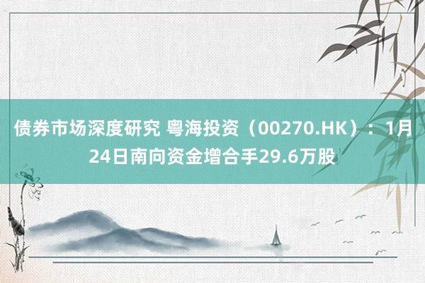 债券市场深度研究 粤海投资（00270.HK）：1月24日南向资金增合手29.6万股