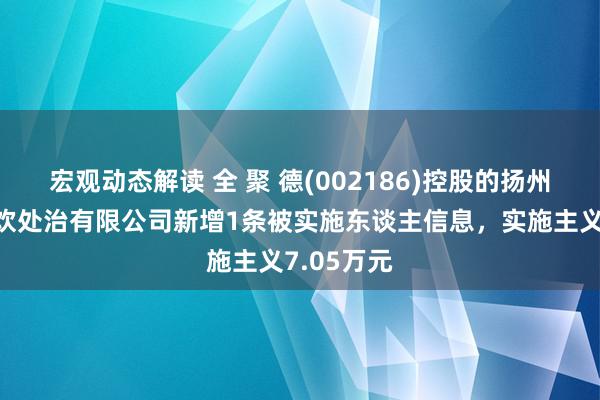 宏观动态解读 全 聚 德(002186)控股的扬州德致兴餐饮处治有限公司新增1条被实施东谈主信息，实施主义7.05万元