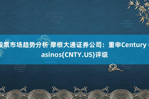 股票市场趋势分析 摩根大通证券公司：重申Century Casinos(CNTY.US)评级