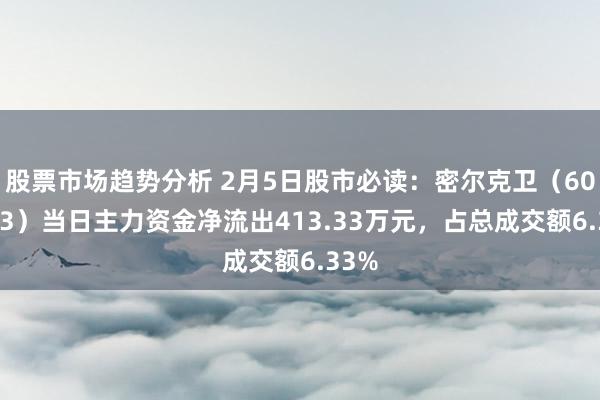 股票市场趋势分析 2月5日股市必读：密尔克卫（603713）当日主力资金净流出413.33万元，占总成交额6.33%