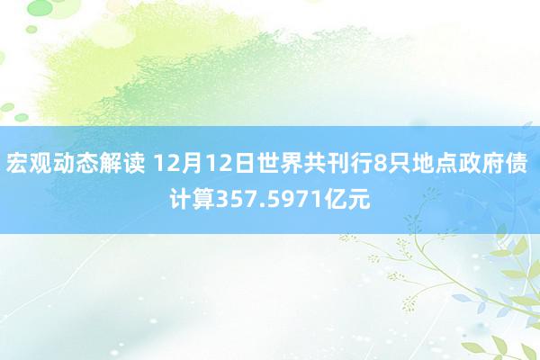 宏观动态解读 12月12日世界共刊行8只地点政府债 计算357.5971亿元