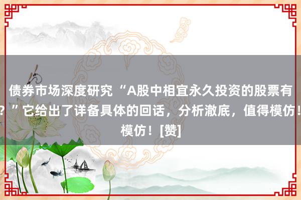 债券市场深度研究 “A股中相宜永久投资的股票有哪些？”它给出了详备具体的回话，分析澈底，值得模仿！[赞]