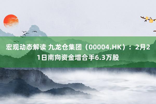 宏观动态解读 九龙仓集团（00004.HK）：2月21日南向资金增合手6.3万股