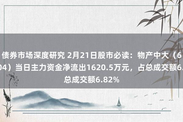 债券市场深度研究 2月21日股市必读：物产中大（600704）当日主力资金净流出1620.5万元，占总成交额6.82%