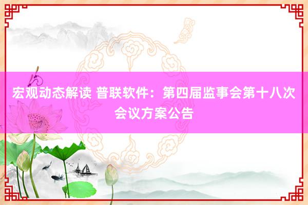 宏观动态解读 普联软件：第四届监事会第十八次会议方案公告