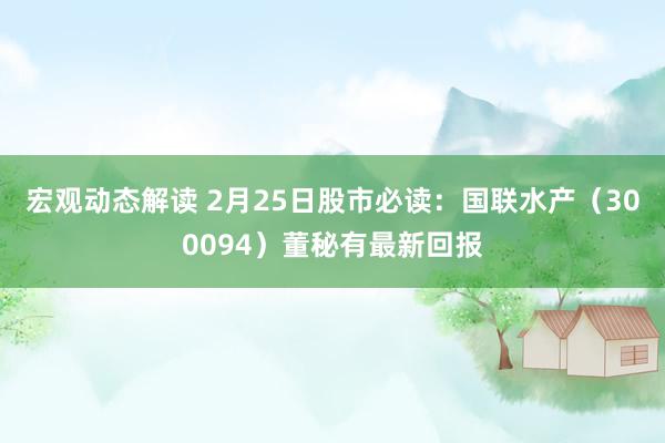 宏观动态解读 2月25日股市必读：国联水产（300094）董秘有最新回报