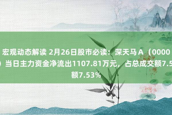 宏观动态解读 2月26日股市必读：深天马Ａ（000050）当日主力资金净流出1107.81万元，占总成交额7.53%