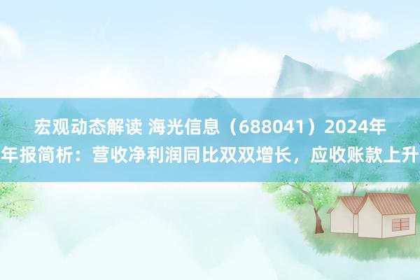 宏观动态解读 海光信息（688041）2024年年报简析：营收净利润同比双双增长，应收账款上升