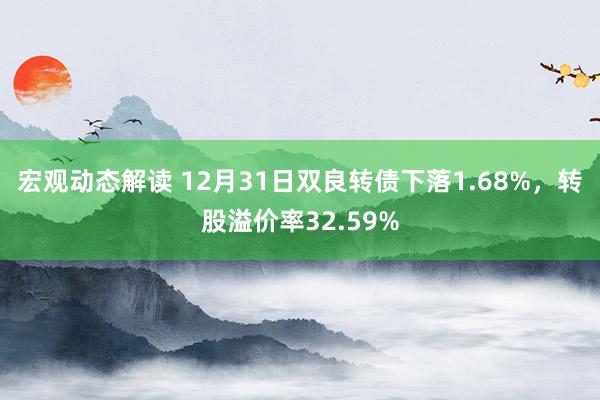 宏观动态解读 12月31日双良转债下落1.68%，转股溢价率32.59%