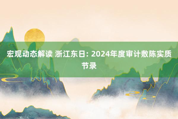 宏观动态解读 浙江东日: 2024年度审计敷陈实质节录