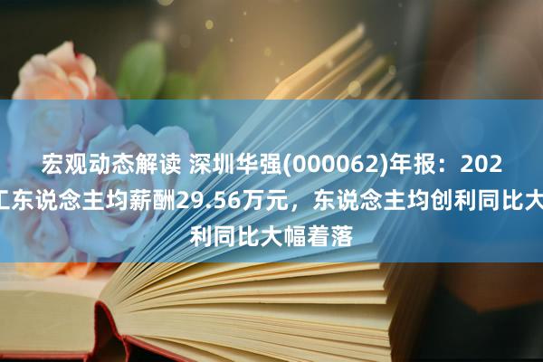 宏观动态解读 深圳华强(000062)年报：2024年职工东说念主均薪酬29.56万元，东说念主均创利同比大幅着落