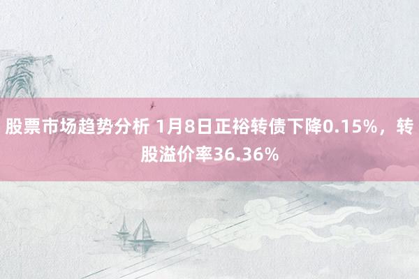 股票市场趋势分析 1月8日正裕转债下降0.15%，转股溢价率36.36%