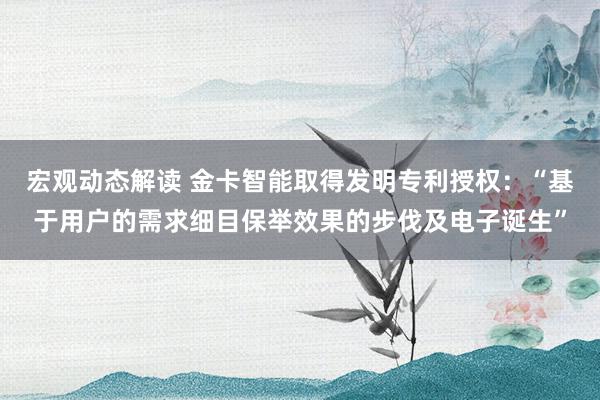 宏观动态解读 金卡智能取得发明专利授权：“基于用户的需求细目保举效果的步伐及电子诞生”