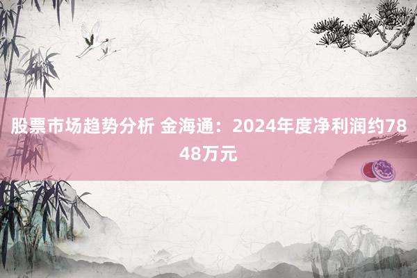 股票市场趋势分析 金海通：2024年度净利润约7848万元